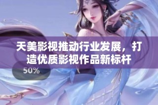 天美影视推动行业发展，打造优质影视作品新标杆