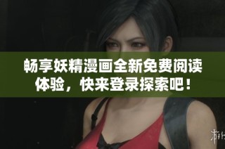 畅享妖精漫画全新免费阅读体验，快来登录探索吧！