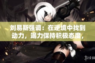 刘易斯强调：在逆境中找到动力，竭力保持积极态度，迎接未来挑战