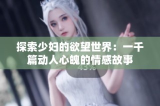 探索少妇的欲望世界：一千篇动人心魄的情感故事
