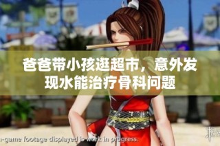 爸爸带小孩逛超市，意外发现水能治疗骨科问题