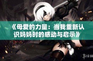《母爱的力量：当我重新认识妈妈时的感动与启示》