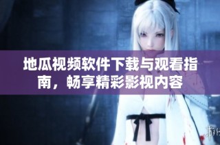 地瓜视频软件下载与观看指南，畅享精彩影视内容