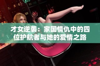 才女逆袭：家国情仇中的四位护航者与她的爱情之路