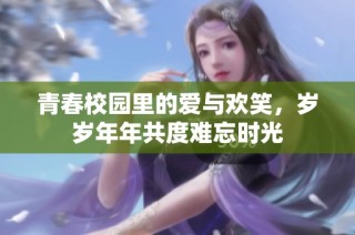 青春校园里的爱与欢笑，岁岁年年共度难忘时光