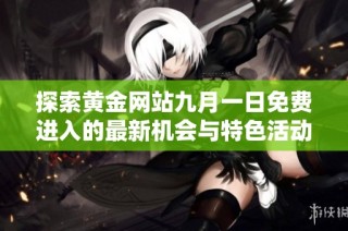 探索黄金网站九月一日免费进入的最新机会与特色活动分享