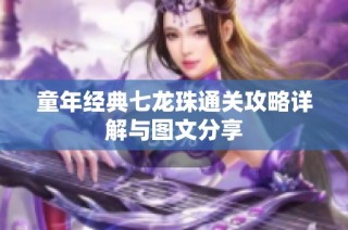 童年经典七龙珠通关攻略详解与图文分享