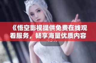 《悟空影视提供免费在线观看服务，畅享海量优质内容》