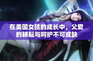 在美国女孩的成长中，父爱的耕耘与呵护不可或缺