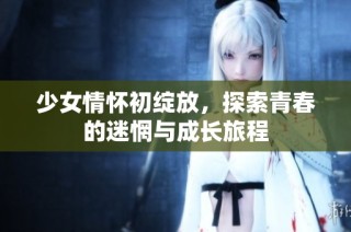 少女情怀初绽放，探索青春的迷惘与成长旅程