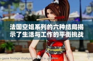法国空姐系列的六种结局揭示了生活与工作的平衡挑战与感悟