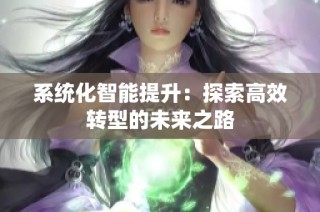系统化智能提升：探索高效转型的未来之路