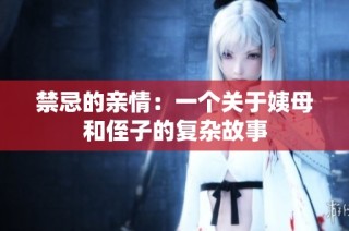 禁忌的亲情：一个关于姨母和侄子的复杂故事