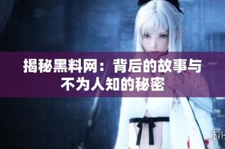 揭秘黑料网：背后的故事与不为人知的秘密