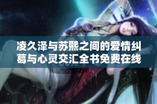 凌久泽与苏熙之间的爱情纠葛与心灵交汇全书免费在线阅读