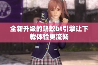全新升级的蚂蚁bt引擎让下载体验更流畅