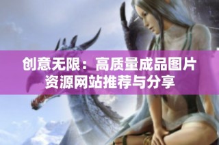 创意无限：高质量成品图片资源网站推荐与分享