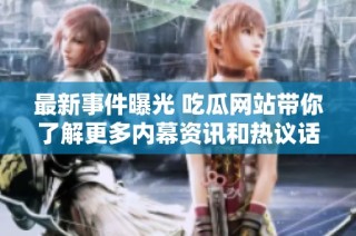 最新事件曝光 吃瓜网站带你了解更多内幕资讯和热议话题