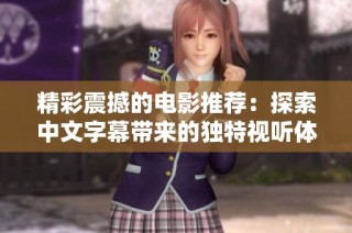 精彩震撼的电影推荐：探索中文字幕带来的独特视听体验