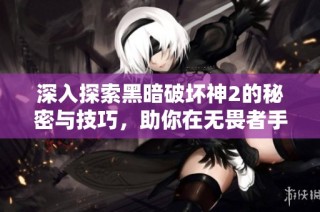 深入探索黑暗破坏神2的秘密与技巧，助你在无畏者手游中称霸！