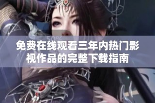 免费在线观看三年内热门影视作品的完整下载指南