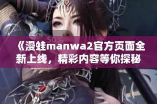 《漫蛙manwa2官方页面全新上线，精彩内容等你探秘》