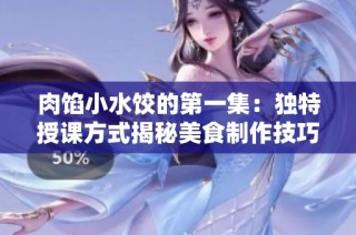 肉馅小水饺的第一集：独特授课方式揭秘美食制作技巧