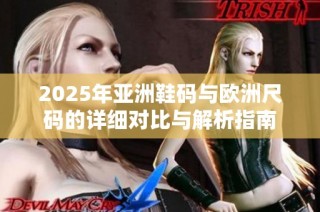 2025年亚洲鞋码与欧洲尺码的详细对比与解析指南