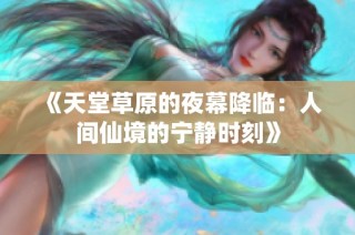 《天堂草原的夜幕降临：人间仙境的宁静时刻》