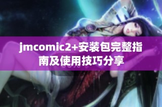 jmcomic2+安装包完整指南及使用技巧分享