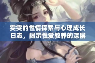 雯雯的性情探索与心理成长日志，揭示性爱教养的深层内涵与体验