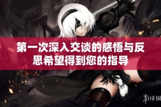 第一次深入交谈的感悟与反思希望得到您的指导