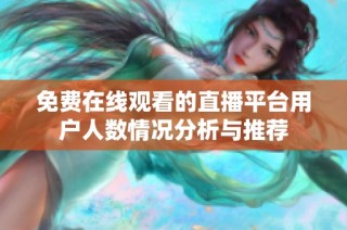 免费在线观看的直播平台用户人数情况分析与推荐