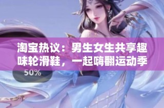 淘宝热议：男生女生共享趣味轮滑鞋，一起嗨翻运动季节