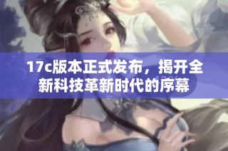 17c版本正式发布，揭开全新科技革新时代的序幕