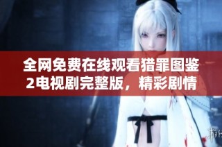 全网免费在线观看猎罪图鉴2电视剧完整版，精彩剧情不容错过