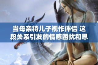 当母亲将儿子视作伴侣 这段关系引发的情感困扰和思考