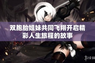 双胞胎姐妹共同飞翔开启精彩人生旅程的故事