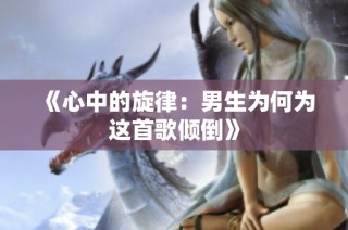 《心中的旋律：男生为何为这首歌倾倒》