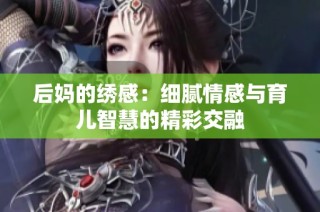 后妈的绣感：细腻情感与育儿智慧的精彩交融