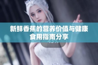 新鲜香蕉的营养价值与健康食用指南分享