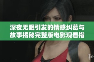 深夜无眠引发的情感纠葛与故事揭秘完整版电影观看指南