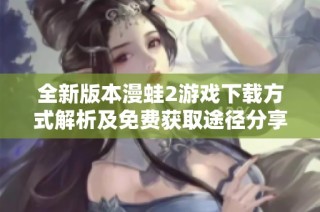 全新版本漫蛙2游戏下载方式解析及免费获取途径分享