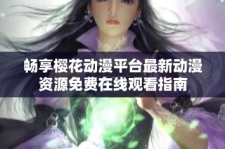 畅享樱花动漫平台最新动漫资源免费在线观看指南