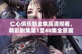 仁心俱乐部全集高清观看，精彩剧集第1至40集全景展现