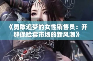 《勇敢追梦的女性销售员：开辟保险套市场的新风潮》