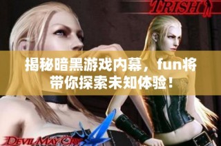 揭秘暗黑游戏内幕，fun将带你探索未知体验！