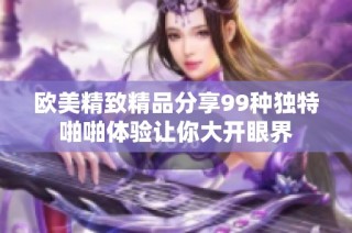 欧美精致精品分享99种独特啪啪体验让你大开眼界