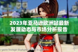 2023年亚马逊欧洲站最新发展动态与市场分析报告