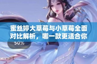 蜜丝婷大草莓与小草莓全面对比解析，哪一款更适合你？
